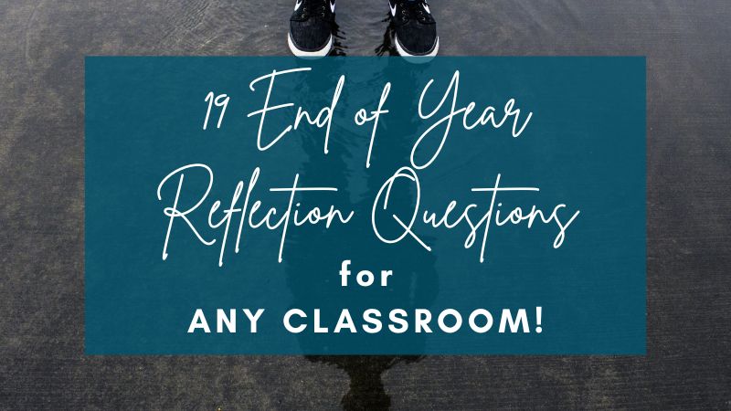 19 Worthwhile End of Year Reflection Questions for ANY Classroom